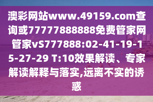 澳彩網(wǎng)站www.49159.соm查詢或77777888888免費(fèi)管家網(wǎng)管家vS777888:02-41-19-15-27-29 T:10效果解讀、專家解讀解釋與落實(shí),遠(yuǎn)離不實(shí)的誘惑