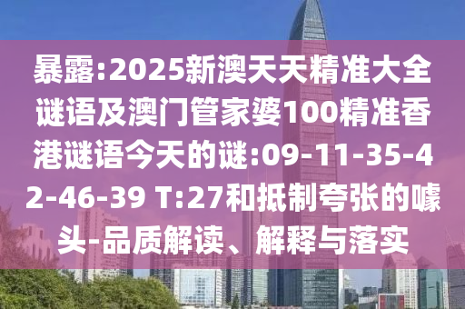 暴露:2025新澳天天精準(zhǔn)大全謎語(yǔ)及澳門管家婆100精準(zhǔn)香港謎語(yǔ)今天的謎:09-11-35-42-46-39 T:27和抵制夸張的噱頭-品質(zhì)解讀、解釋與落實(shí)