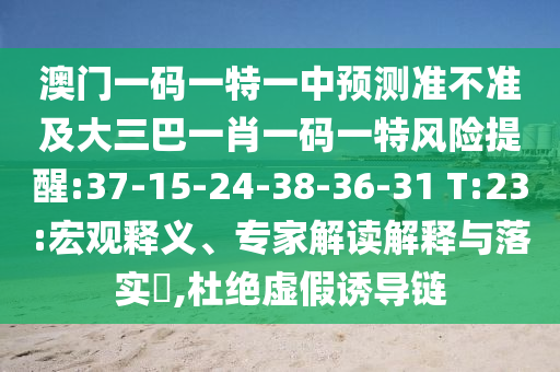 澳門一碼一特一中預測準不準及大三巴一肖一碼一特風險提醒:37-15-24-38-36-31 T:23:宏觀釋義、專家解讀解釋與落實?,杜絕虛假誘導鏈
