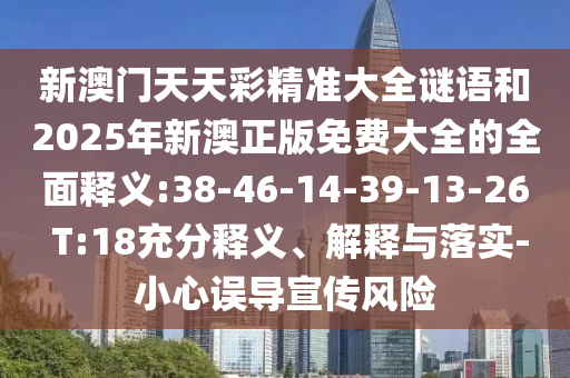 新澳門天天彩精準大全謎語和2025年新澳正版免費大全的全面釋義:38-46-14-39-13-26 T:18充分釋義、解釋與落實-小心誤導(dǎo)宣傳風險