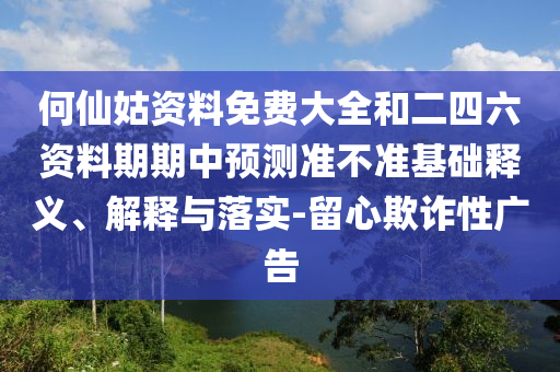 何仙姑資料免費大全和二四六資料期期中預(yù)測準(zhǔn)不準(zhǔn)基礎(chǔ)釋義、解釋與落實-留心欺詐性廣告