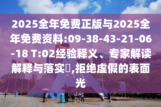 2025全年免費(fèi)正版與2025全年免費(fèi)資料:09-38-43-21-06-18 T:02經(jīng)驗(yàn)釋義、專家解讀解釋與落實(shí)?,拒絕虛假的表面光