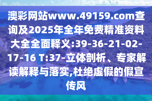 澳彩網(wǎng)站www.49159.соm查詢及2025年全年免費(fèi)精準(zhǔn)資料大全全面釋義:39-36-21-02-17-16 T:37-立體剖析、專家解讀解釋與落實(shí),杜絕虛假的假宣傳風(fēng)