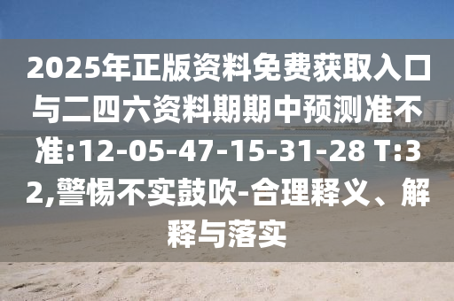 2025年正版資料免費(fèi)獲取入口與二四六資料期期中預(yù)測(cè)準(zhǔn)不準(zhǔn):12-05-47-15-31-28 T:32,警惕不實(shí)鼓吹-合理釋義、解釋與落實(shí)