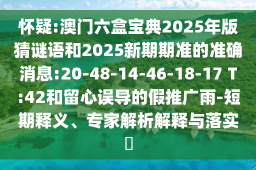 懷疑:澳門六盒寶典2025年版猜謎語和2025新期期準的準確消息:20-48-14-46-18-17 T:42和留心誤導的假推廣雨-短期釋義、專家解析解釋與落實?