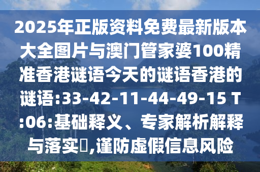 2025年正版資料免費(fèi)最新版本大全圖片與澳門管家婆100精準(zhǔn)香港謎語今天的謎語香港的謎語:33-42-11-44-49-15 T:06:基礎(chǔ)釋義、專家解析解釋與落實(shí)?,謹(jǐn)防虛假信息風(fēng)險