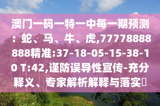 澳門(mén)一碼一特一中每一期預(yù)測(cè)：蛇、馬、牛、虎,77778888888精準(zhǔn):37-18-05-15-38-10 T:42,謹(jǐn)防誤導(dǎo)性宣傳-充分釋義、專(zhuān)家解析解釋與落實(shí)?