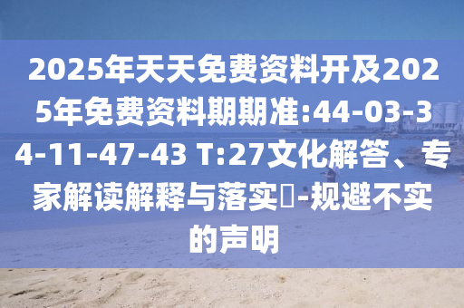 2025年天天免費(fèi)資料開及2025年免費(fèi)資料期期準(zhǔn):44-03-34-11-47-43 T:27文化解答、專家解讀解釋與落實(shí)?-規(guī)避不實(shí)的聲明