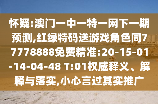 懷疑:澳門一中一特一網(wǎng)下一期預測,紅綠特碼送游戲角色同77778888免費精準:20-15-01-14-04-48 T:01權威釋義、解釋與落實,小心言過其實推廣