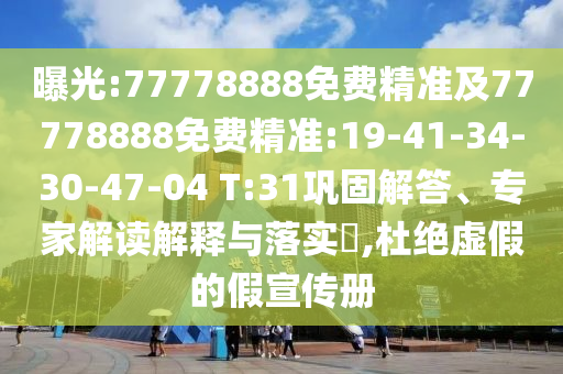 曝光:77778888免費(fèi)精準(zhǔn)及77778888免費(fèi)精準(zhǔn):19-41-34-30-47-04 T:31鞏固解答、專家解讀解釋與落實(shí)?,杜絕虛假的假宣傳冊(cè)