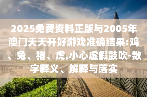 2025免費資料正版與2005年澳門天天開好游戲準(zhǔn)確結(jié)果:雞、兔、豬、虎,小心虛假鼓吹-數(shù)字釋義、解釋與落實