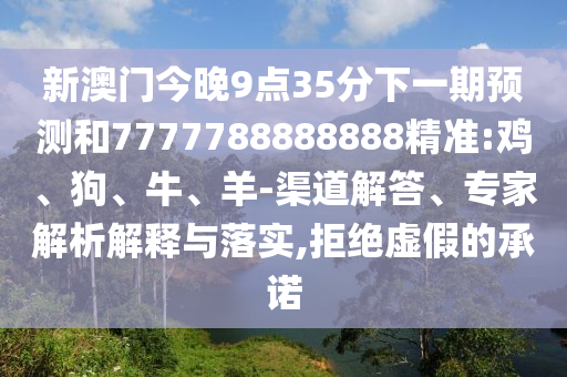 新澳門今晚9點(diǎn)35分下一期預(yù)測(cè)和7777788888888精準(zhǔn):雞、狗、牛、羊-渠道解答、專家解析解釋與落實(shí),拒絕虛假的承諾