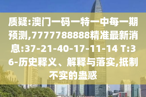 質(zhì)疑:澳門一碼一特一中每一期預(yù)測(cè),7777788888精準(zhǔn)最新消息:37-21-40-17-11-14 T:36-歷史釋義、解釋與落實(shí),抵制不實(shí)的蠱惑