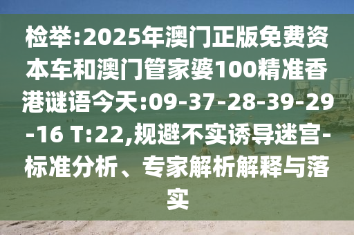 檢舉:2025年澳門正版免費資本車和澳門管家婆100精準香港謎語今天:09-37-28-39-29-16 T:22,規(guī)避不實誘導(dǎo)迷宮-標準分析、專家解析解釋與落實