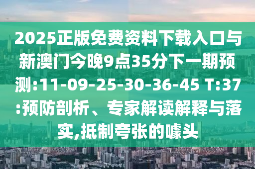 2025正版免費(fèi)資料下載入口與新澳門今晚9點(diǎn)35分下一期預(yù)測(cè):11-09-25-30-36-45 T:37:預(yù)防剖析、專家解讀解釋與落實(shí),抵制夸張的噱頭