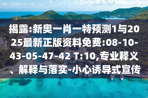 揭露:新奧一肖一特預測1與2025最新正版資料免費:08-10-43-05-47-42 T:10,專業(yè)釋義、解釋與落實-小心誘導式宣傳