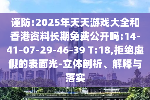 謹(jǐn)防:2025年天天游戲大全和香港資料長(zhǎng)期免費(fèi)公開(kāi)嗎:14-41-07-29-46-39 T:18,拒絕虛假的表面光-立體剖析、解釋與落實(shí)