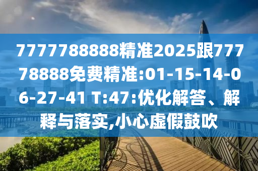 7777788888精準(zhǔn)2025跟77778888免費(fèi)精準(zhǔn):01-15-14-06-27-41 T:47:優(yōu)化解答、解釋與落實(shí),小心虛假鼓吹