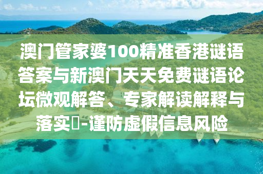澳門管家婆100精準(zhǔn)香港謎語答案與新澳門天天免費(fèi)謎語論壇微觀解答、專家解讀解釋與落實(shí)?-謹(jǐn)防虛假信息風(fēng)險