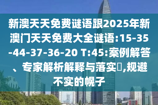 新澳天天免費謎語跟2025年新澳門天天免費大全謎語:15-35-44-37-36-20 T:45:案例解答、專家解析解釋與落實?,規(guī)避不實的幌子