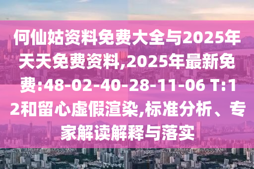 何仙姑資料免費大全與2025年天天免費資料,2025年最新免費:48-02-40-28-11-06 T:12和留心虛假渲染,標(biāo)準分析、專家解讀解釋與落實