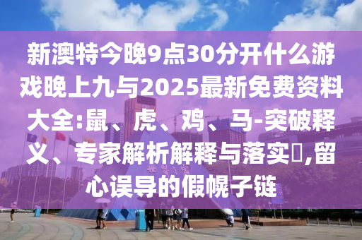 新澳特今晚9點(diǎn)30分開什么游戲晚上九與2025最新免費(fèi)資料大全:鼠、虎、雞、馬-突破釋義、專家解析解釋與落實?,留心誤導(dǎo)的假幌子鏈