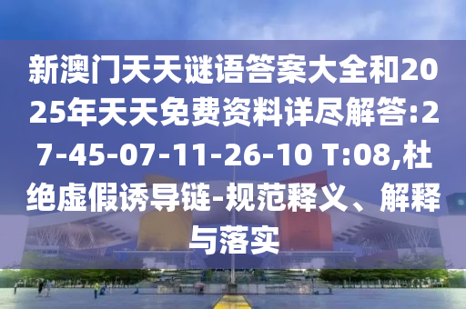 新澳門天天謎語(yǔ)答案大全和2025年天天免費(fèi)資料詳盡解答:27-45-07-11-26-10 T:08,杜絕虛假誘導(dǎo)鏈-規(guī)范釋義、解釋與落實(shí)