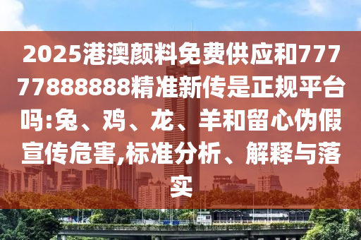 2025港澳顏料免費(fèi)供應(yīng)和77777888888精準(zhǔn)新傳是正規(guī)平臺(tái)嗎:兔、雞、龍、羊和留心偽假宣傳危害,標(biāo)準(zhǔn)分析、解釋與落實(shí)