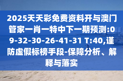 2025天天彩免費資料開與澳門管家一肖一特中下一期預(yù)測:09-32-30-26-41-31 T:40,謹(jǐn)防虛假標(biāo)榜手段-保障分析、解釋與落實