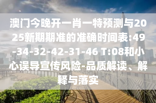 澳門今晚開一肖一特預(yù)測與2025新期期準(zhǔn)的準(zhǔn)確時(shí)間表:49-34-32-42-31-46 T:08和小心誤導(dǎo)宣傳風(fēng)險(xiǎn)-品質(zhì)解讀、解釋與落實(shí)