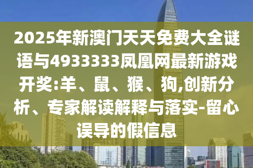 2025年新澳門天天免費大全謎語與4933333鳳凰網(wǎng)最新游戲開獎:羊、鼠、猴、狗,創(chuàng)新分析、專家解讀解釋與落實-留心誤導的假信息