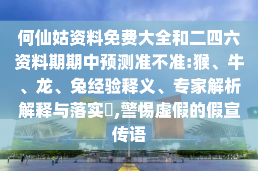 何仙姑資料免費(fèi)大全和二四六資料期期中預(yù)測準(zhǔn)不準(zhǔn):猴、牛、龍、兔經(jīng)驗(yàn)釋義、專家解析解釋與落實(shí)?,警惕虛假的假宣傳語