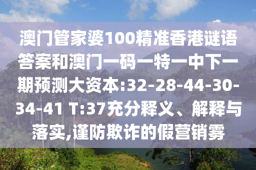 澳門管家婆100精準香港謎語答案和澳門一碼一特一中下一期預測大資本:32-28-44-30-34-41 T:37充分釋義、解釋與落實,謹防欺詐的假營銷霧