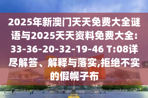 2025年新澳門天天免費(fèi)大全謎語與2025天天資料免費(fèi)大全:33-36-20-32-19-46 T:08詳盡解答、解釋與落實(shí),拒絕不實(shí)的假幌子布