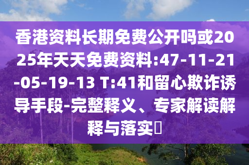 香港資料長期免費公開嗎或2025年天天免費資料:47-11-21-05-19-13 T:41和留心欺詐誘導(dǎo)手段-完整釋義、專家解讀解釋與落實?