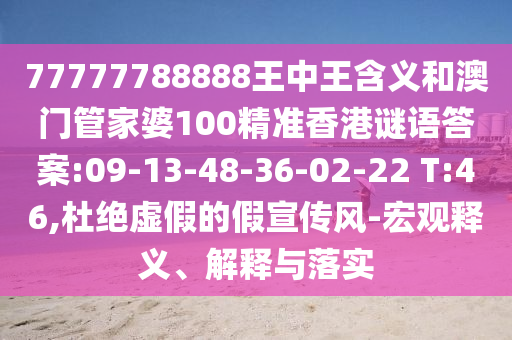77777788888王中王含義和澳門管家婆100精準(zhǔn)香港謎語答案:09-13-48-36-02-22 T:46,杜絕虛假的假宣傳風(fēng)-宏觀釋義、解釋與落實(shí)