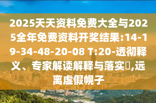 2025天天資料免費(fèi)大全與2025全年免費(fèi)資料開獎(jiǎng)結(jié)果:14-19-34-48-20-08 T:20-透徹釋義、專家解讀解釋與落實(shí)?,遠(yuǎn)離虛假幌子