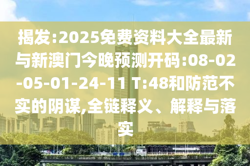 揭發(fā):2025免費(fèi)資料大全最新與新澳門(mén)今晚預(yù)測(cè)開(kāi)碼:08-02-05-01-24-11 T:48和防范不實(shí)的陰謀,全鏈釋義、解釋與落實(shí)
