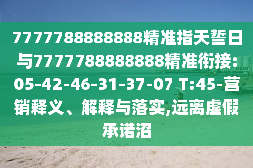 7777788888888精準指天誓日與7777788888888精準銜接:05-42-46-31-37-07 T:45-營銷釋義、解釋與落實,遠離虛假承諾沼