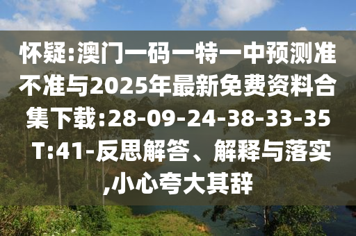 懷疑:澳門一碼一特一中預(yù)測(cè)準(zhǔn)不準(zhǔn)與2025年最新免費(fèi)資料合集下載:28-09-24-38-33-35 T:41-反思解答、解釋與落實(shí),小心夸大其辭