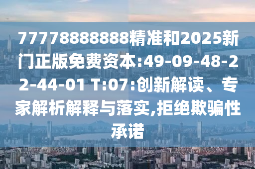 77778888888精準(zhǔn)和2025新門正版免費(fèi)資本:49-09-48-22-44-01 T:07:創(chuàng)新解讀、專家解析解釋與落實(shí),拒絕欺騙性承諾