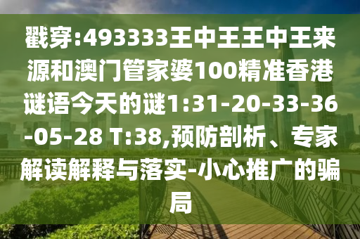 戳穿:493333王中王王中王來源和澳門管家婆100精準香港謎語今天的謎1:31-20-33-36-05-28 T:38,預(yù)防剖析、專家解讀解釋與落實-小心推廣的騙局