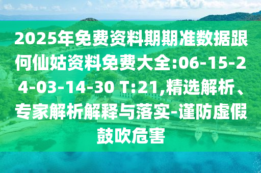 2025年免費資料期期準(zhǔn)數(shù)據(jù)跟何仙姑資料免費大全:06-15-24-03-14-30 T:21,精選解析、專家解析解釋與落實-謹(jǐn)防虛假鼓吹危害