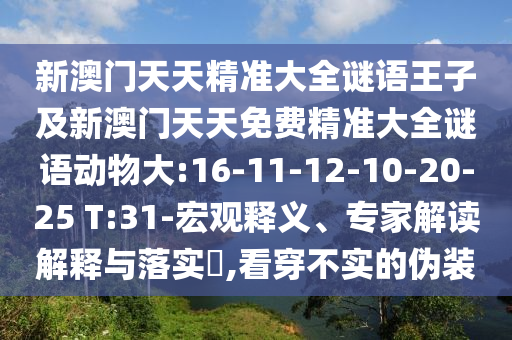 新澳門天天精準(zhǔn)大全謎語王子及新澳門天天免費精準(zhǔn)大全謎語動物大:16-11-12-10-20-25 T:31-宏觀釋義、專家解讀解釋與落實?,看穿不實的偽裝