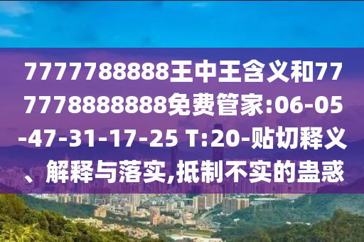 7777788888王中王含義和777778888888免費(fèi)管家:06-05-47-31-17-25 T:20-貼切釋義、解釋與落實(shí),抵制不實(shí)的蠱惑