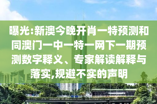曝光:新澳今晚開肖一特預(yù)測和同澳門一中一特一網(wǎng)下一期預(yù)測數(shù)字釋義、專家解讀解釋與落實,規(guī)避不實的聲明