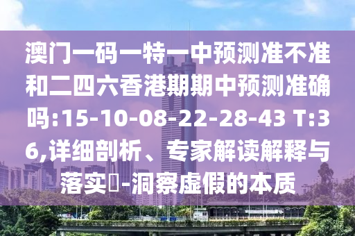 澳門(mén)一碼一特一中預(yù)測(cè)準(zhǔn)不準(zhǔn)和二四六香港期期中預(yù)測(cè)準(zhǔn)確嗎:15-10-08-22-28-43 T:36,詳細(xì)剖析、專家解讀解釋與落實(shí)?-洞察虛假的本質(zhì)