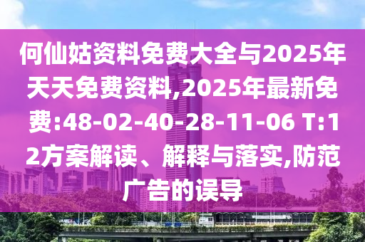 何仙姑資料免費大全與2025年天天免費資料,2025年最新免費:48-02-40-28-11-06 T:12方案解讀、解釋與落實,防范廣告的誤導(dǎo)