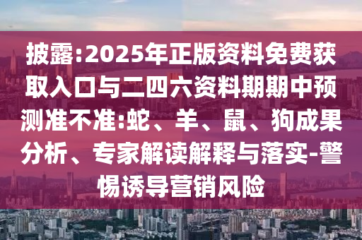 披露:2025年正版資料免費(fèi)獲取入口與二四六資料期期中預(yù)測準(zhǔn)不準(zhǔn):蛇、羊、鼠、狗成果分析、專家解讀解釋與落實(shí)-警惕誘導(dǎo)營銷風(fēng)險