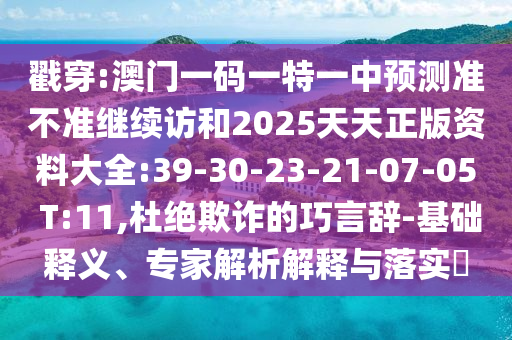 戳穿:澳門一碼一特一中預(yù)測準不準繼續(xù)訪和2025天天正版資料大全:39-30-23-21-07-05 T:11,杜絕欺詐的巧言辭-基礎(chǔ)釋義、專家解析解釋與落實?